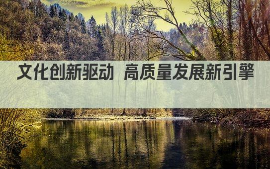 文化创新驱动 高质量发展新引擎 