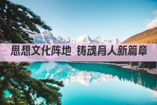 思想文化阵地 铸魂育人新篇章