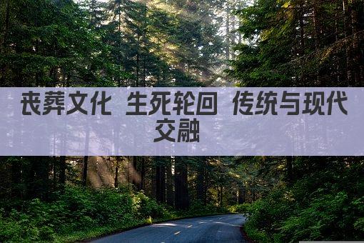 丧葬文化 生死轮回的礼仪传承 