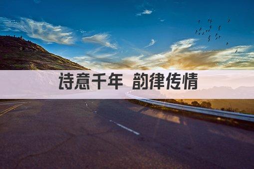 诗意千年 韵律传情