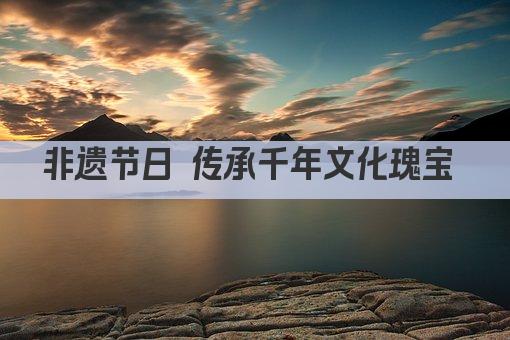 非遗节日 传承千年文化瑰宝 