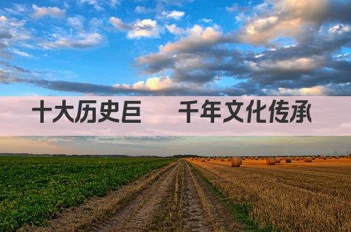 十大历史巨擘 千年文化传承 