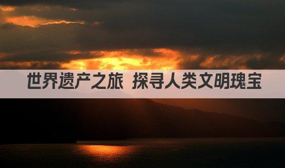 世界文化遗产 见证人类文明的瑰宝 