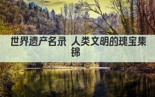 世界遗产名录 人类文明的瑰宝集锦 