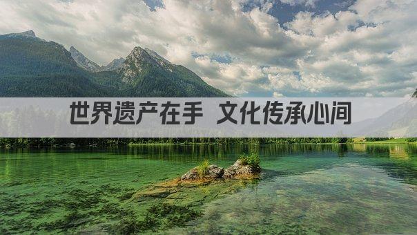 世界遗产在手 文化传承心间