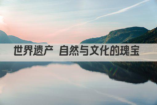 世界遗产 自然与文化的瑰宝 