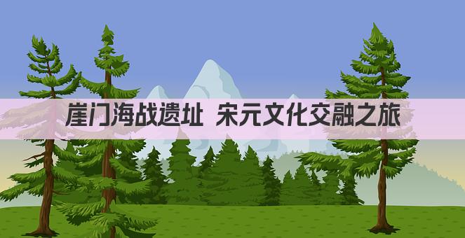 崖门海战遗址 宋元风云 文化之旅新地标