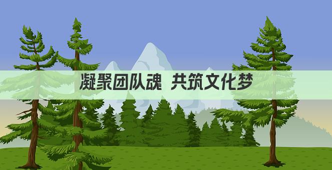 凝聚团队魂 共筑文化梦