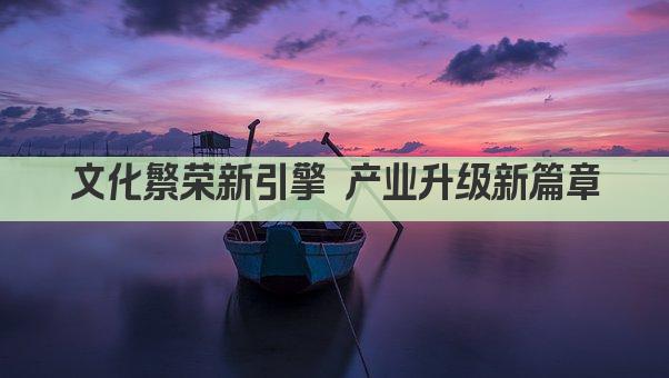 文化繁荣新引擎 产业升级新篇章