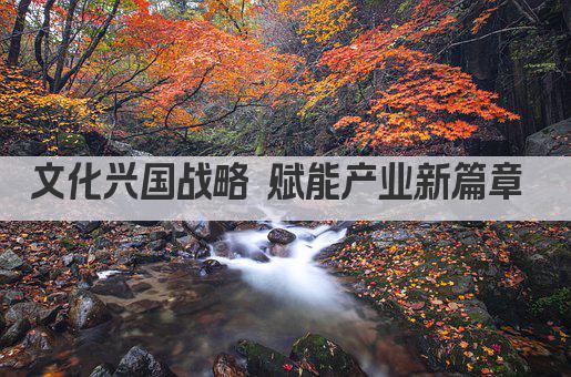 文化兴国战略 赋能产业新篇章 