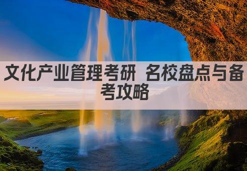 文化产业管理考研 名校盘点与备考攻略