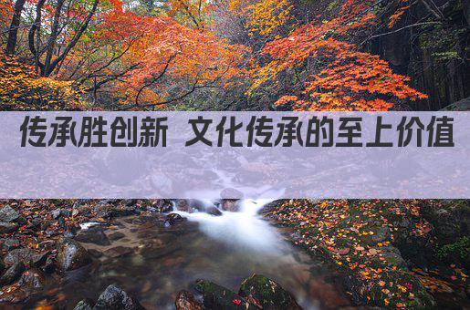 传承胜创新 文化传承的至上价值 