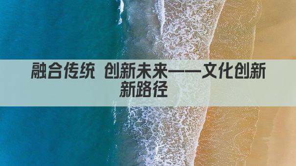 融合传统 创新未来——文化创新新路径 