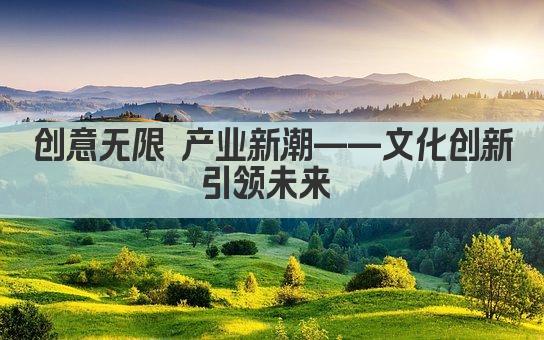 创意无限 产业新潮——文化创新引领未来 