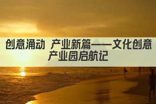 创意涌动 产业新篇——文化创意产业园启航记
