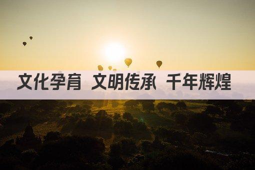 文化孕育 文明传承 千年辉煌 