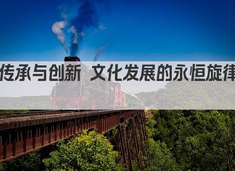 传承与创新 文化发展的永恒旋律 