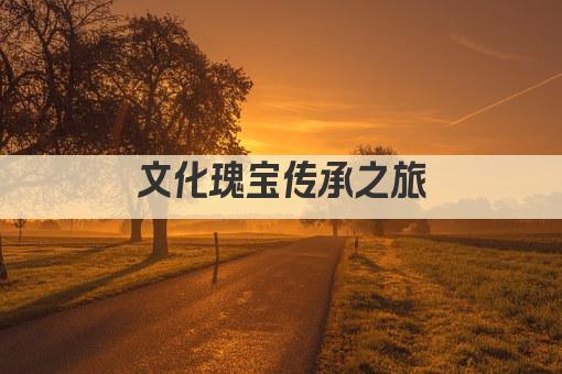 文化瑰宝传承之旅