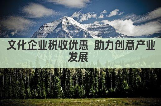 文化企业税收优惠 助力创意产业发展 