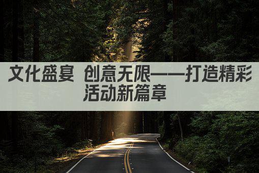 文化盛宴 创意无限——打造精彩活动新篇章 