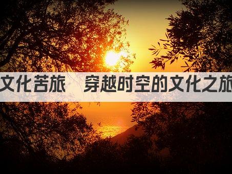 文化苦旅  穿越时空的文化之旅