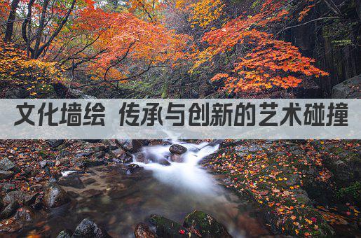 文化墙绘 传承与创新的艺术碰撞