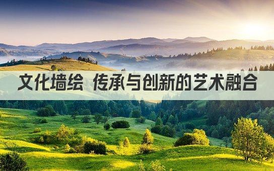 文化墙绘 传承与创新的艺术融合
