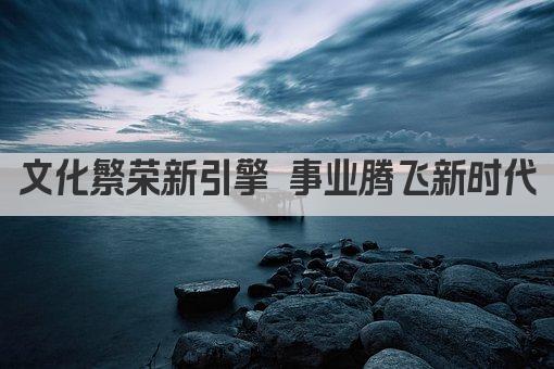 文化繁荣 事业腾飞 共筑文化强国梦