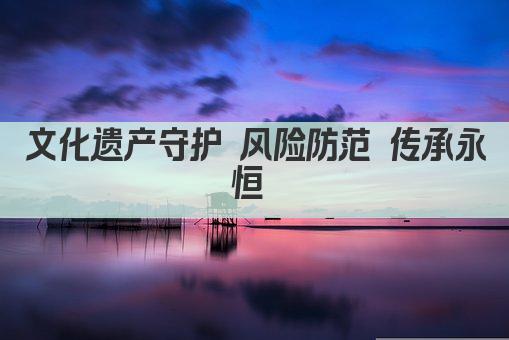 文化遗产守护 风险防范 传承永恒 