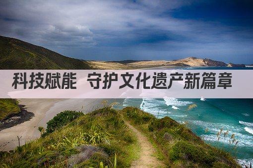 科技赋能 守护文化遗产新篇章 