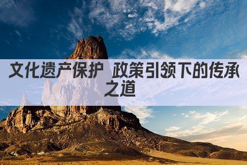 文化遗产保护 政策引领下的传承与创新 
