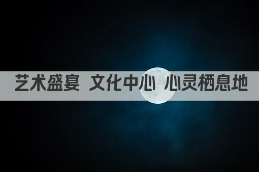艺术汇聚 心灵栖息——文化艺术中心新篇章