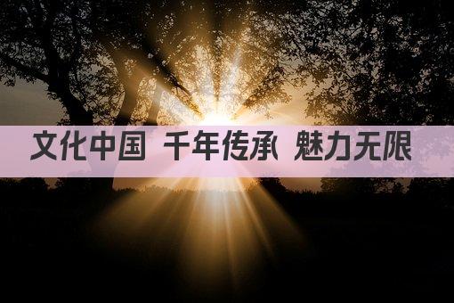 文化中国 千年传承 魅力无限 