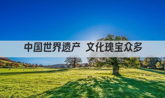 中国世界遗产 文化瑰宝众多