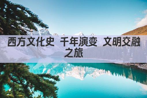 西方文化史 千年演变 文明交融之旅