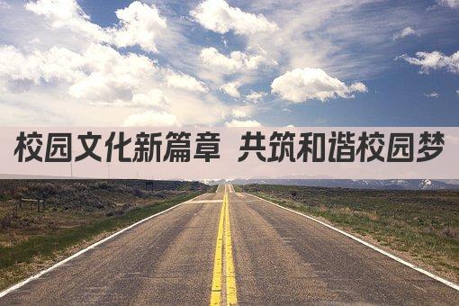 校园文化新篇章 共筑和谐校园梦