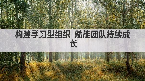 构建学习型组织 赋能团队持续成长