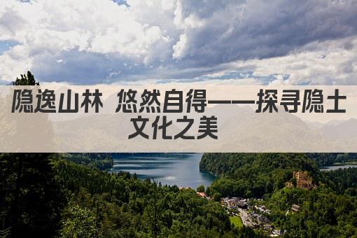 隐逸山林 悠然自得——探寻隐士文化之美 