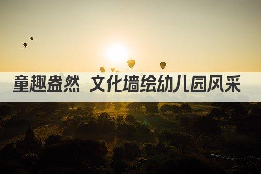 童趣盎然 文化墙绘幼儿园风采 