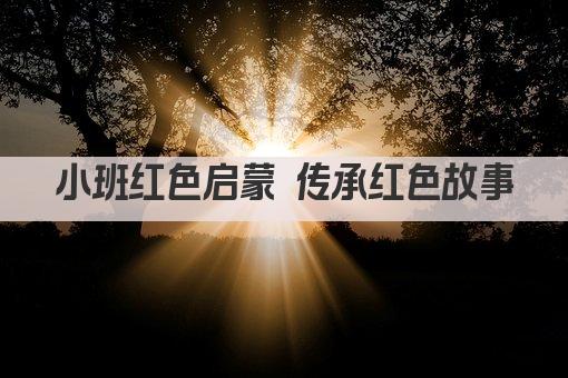 小班红色启蒙 传承红色故事