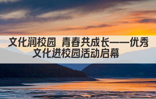 文化润校园 青春共成长——优秀文化进校园活动启幕 