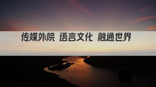 传媒外院 语言文化 融通世界  