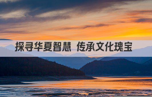 探寻华夏智慧 传承文化瑰宝 
