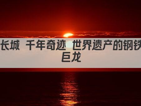 长城 千年奇迹 世界遗产的钢铁巨龙