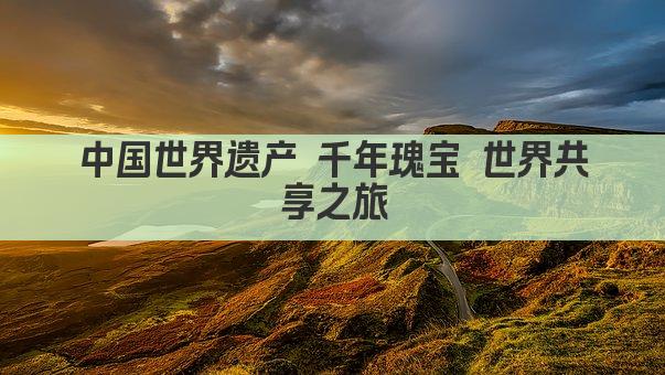 中国世界遗产 千年瑰宝 世界共享之旅