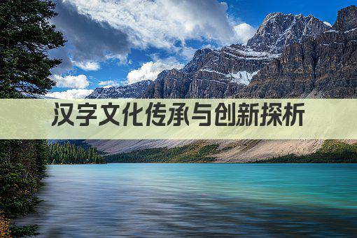 汉字文化传承与创新探析