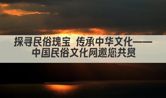 探寻民俗瑰宝 传承中华文化——中国民俗文化网邀您共赏