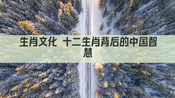 生肖文化 十二生肖背后的中国智慧