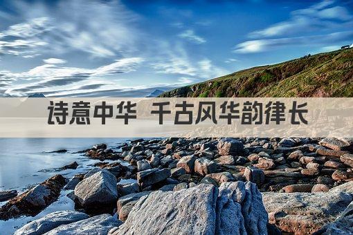 诗意中华 千古风华韵律长