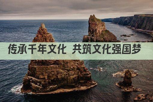文化部引领风潮 传承创新共筑中国梦 